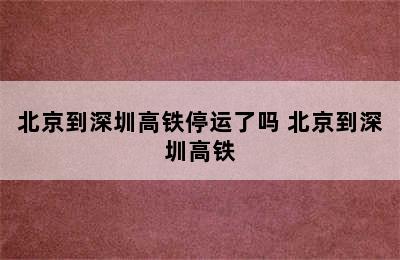 北京到深圳高铁停运了吗 北京到深圳高铁